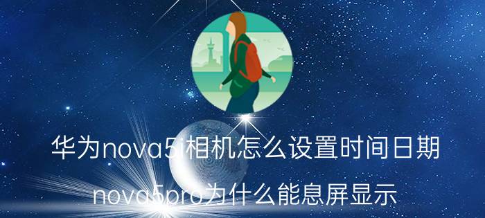 华为nova5i相机怎么设置时间日期 nova5pro为什么能息屏显示？